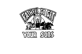 FATHER'S GO GET YOUR SONS