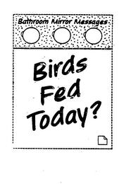 BATHROOM MIRROR MESSAGES BIRDS FED TODAY?