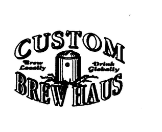 CUSTOM BREW HAUS BREW LOCALLY DRINK GLOBALLY