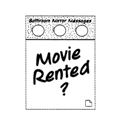 MOVIE RENTED? BATHROOM MIRROR MESSAGES
