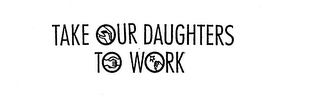 TAKE OUR DAUGHTERS TO WORK