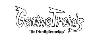 GEOME TROIDS "THE FRIENDLY GEOME TOYS"