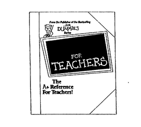 FOR TEACHERS THE A+ REFERENCE FOR TEACHERS! FROM THE PUBLISHER OF THE BESTSELLING .L..FOR DUMMIES SERIES