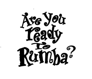 ARE YOU READY TO RUMBA?