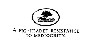 THE UPPER CANADA BREWING COMPANY A PIG-HEADED RESISTANCE TO MEDIOCRITY