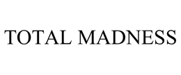 TOTAL MADNESS