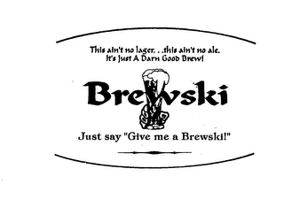 BREWSKI THIS AIN'T NO LAGER...THIS AIN'T NO ALE. IT'S JUST A DARN GOOD BREW! JUST SAY "GIVE ME A BREWSKI!"