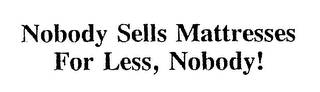 NOBODY SELLS MATTRESSES FOR LESS, NOBODY!