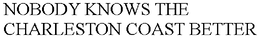 NOBODY KNOWS THE CHARLESTON COAST BETTER
