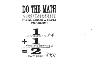 DO THE MATH IT'S NO LONGER A SIMPLE PROBLEM! 1 SENSELESS ACT + 1 NEEDLESS DEATH = 2 MANY TIMES!