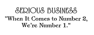 SERIOUS BUSINESS "WHEN IT COMES TO NUMBER 2, WE'RE NUMBER 1."