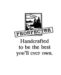 PROSPECTOR HANDCRAFTED TO BE THE BEST YOU'LL EVER OWN.