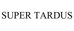 SUPER TARDUS