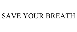 SAVE YOUR BREATH