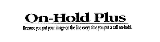 ON-HOLD PLUS BECAUSE YOU PUT YOUR IMAGE ON THE LINE EVERY TIME YOU PUT A CALL ON-HOLD.
