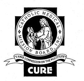 CATHOLIC MEDICAL MISSION BOARD, INC. "I HAVE COMPASSION ON THE MULTITUDE" CURE