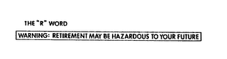 THE "R" WORD WARNING: RETIREMENT MAY BE HAZARDOUS TO YOUR FUTURE
