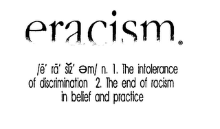 ERACISM /E RA SIZ M/ N. 1. THE INTOLERANCE OF DISCRIMATION 2. THE END OF RACISM IN BELIEF AND PRACTICE