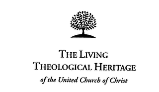 THE LIVING THEOLOGICAL HERITAGE OF THE UNITED CHURCH OF CHRIST