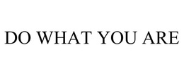 DO WHAT YOU ARE