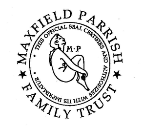 MAXFIELD PARRISH FAMILY TRUST M P THIS OFFICIAL SEAL CERTIFIES AND AUTHORIZES WITH ITS IMPRIMATUR