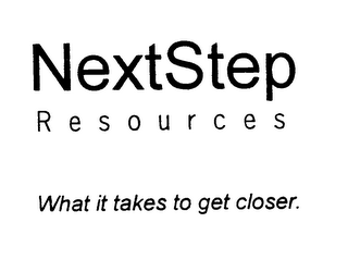 NEXTSTEP RESOURCES WHAT IT TAKES TO GET CLOSER.