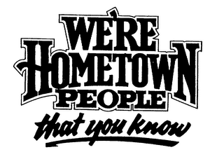 WE'RE HOMETOWN PEOPLE THAT YOU KNOW