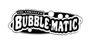 THE FANTASTIC BUBBLE MATIC