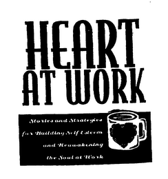 HEART AT WORK STORIES AND STRAGEGIES FOR BUILDING SELF-ESTEEM AND REAWAKENING THE SOUL AT WORK