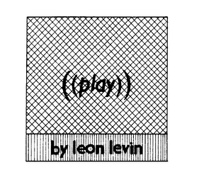 ((PLAY)) BY LEON LEVIN