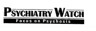PSYCHIATRY WATCH FOCUS ON PSYCHOSIS