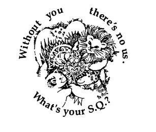 WITHOUT YOU THERE'S NO US. WHAT'S YOUR S.Q.?