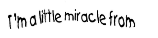 I'M A LITTLE MIRACLE FROM