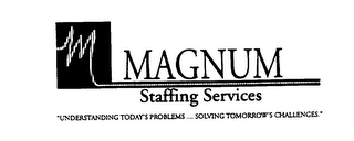 M MAGNUM STAFFING SERVICES "UNDERSTANDING TODAY'S PROBLEMS ... SOLVING TOMORROW'S CHALLENGES."