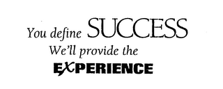 YOU DEFINE SUCCESS WE'LL PROVIDE THE EXPERIENCE