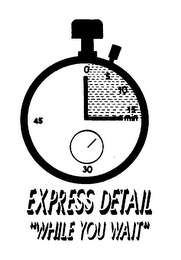 EXPRESS DETAIL "WHILE YOU WAIT" 0 5 10 15 MIN 30 45