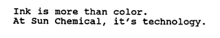 INK IS MORE THAN COLOR. AT SUN CHEMICAL, IT'S TECHNOLOGY.
