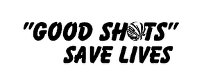 "GOOD SHOTS" SAVE LIVES