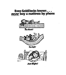 EVEN GOLDILOCKS KNOWS... NEVER BUY A MATTRESS BY PHONE TOO HARD! TOO SOFT! JUST RIGHT!