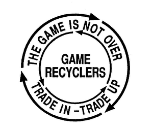 GAME RECYCLERS THE GAME IS NOT OVER TRADE IN - TRADE UP