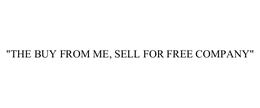 "THE BUY FROM ME, SELL FOR FREE COMPANY"
