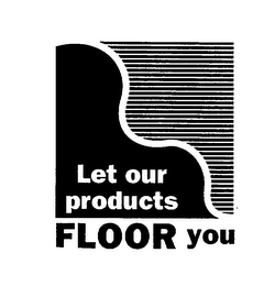 LET OUR PRODUCTS FLOOR YOU