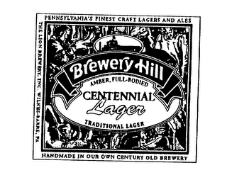 BREWERY HILL CENTENNIAL LAGER AMBER, FULL-BODIED TRADITIONAL LAGER PENNSYLVANIA'S FINEST CRAFT LAGERS AND ALES HANDMADE IN OUR OWN CENTURY OLD BREWERY THE LION BREWERY, INC. WILKES-BARRE, PA