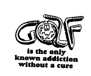 GOLF IS THE ONLY KNOWN ADDICTION WITHOUT A CURE