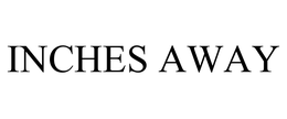 INCHES AWAY