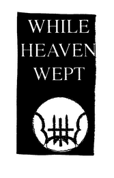 WHILE HEAVEN WEPT