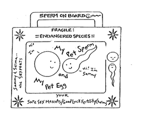 SPERM ON BOARD FRAGILE: =ENDANGERED SPECIES= MY PET SPERM AND MY PET EGG HI! I'M SELMA HI! I'M SAMMY SAMMY & SELMA... THE SEXPERTS YOUR SAFE SEX MASCOTS/GOOD LUCK FERTILITY CHARMS