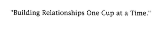 "BUILDING RELATIONSHIPS ONE CUP AT A TIME."