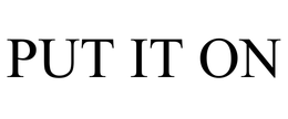 PUT IT ON