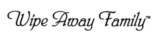 WIPE AWAY FAMILY